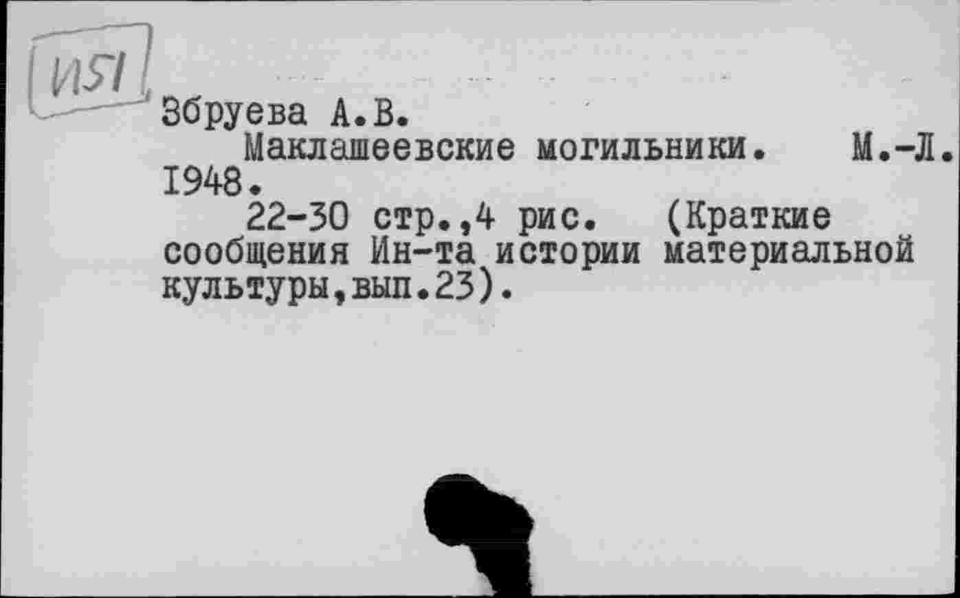 ﻿Збруева А.В.
Маклашеевские могильники. М.-Л. 1948.
22-30 стр.,4 рис. (Краткие сообщения Ин-та истории материальной культуры,вып.23).